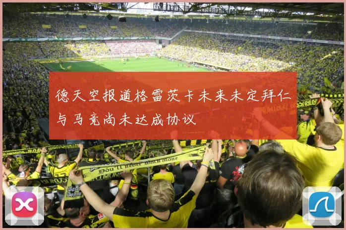 德天空报道格雷茨卡未来未定拜仁与马竞尚未达成协议