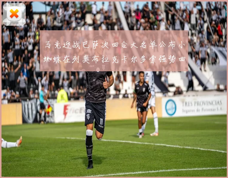 马竞迎战巴萨次回合大名单公布小蜘蛛在列奥布拉克卡尔多索强势回归