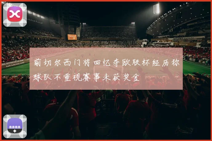 前切尔西门将回忆夺欧联杯经历称球队不重视赛事未获奖金