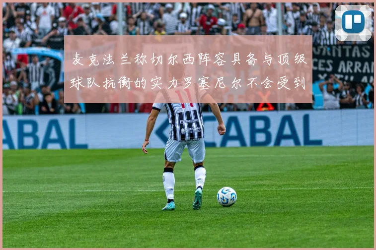 麦克法兰称切尔西阵容具备与顶级球队抗衡的实力罗塞尼尔不会受到压力影响