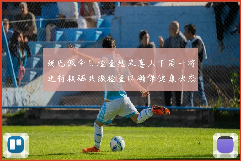 姆巴佩今日检查结果喜人下周一将进行核磁共振检查以确保健康状态