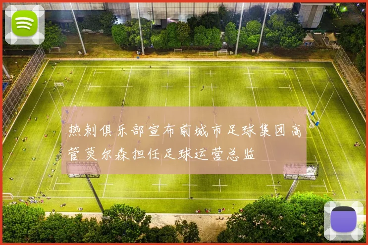 热刺俱乐部宣布前城市足球集团高管莫尔森担任足球运营总监