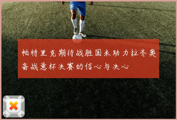 帕特里克期待战胜国米助力拉齐奥备战意杯决赛的信心与决心