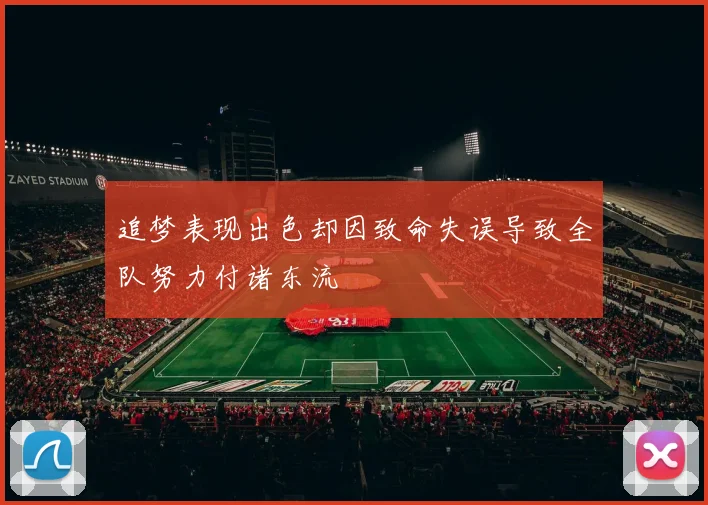 追梦表现出色却因致命失误导致全队努力付诸东流