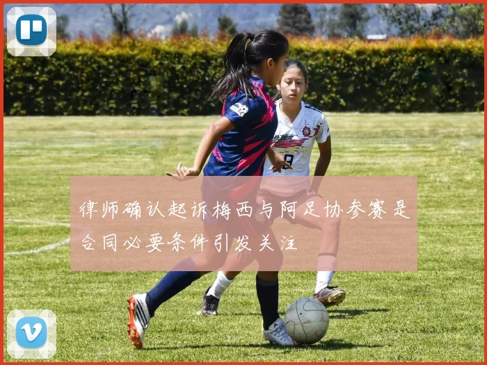 律师确认起诉梅西与阿足协参赛是合同必要条件引发关注
