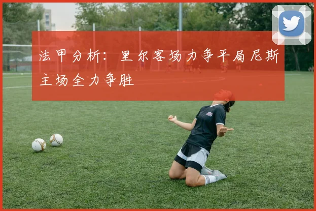 法甲分析：里尔客场力争平局尼斯主场全力争胜